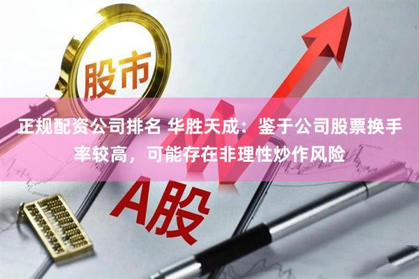正规配资公司排名 华胜天成：鉴于公司股票换手率较高，可能存在非理性炒作风险