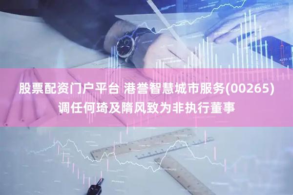 股票配资门户平台 港誉智慧城市服务(00265)调任何琦及隋风致为非执行董事