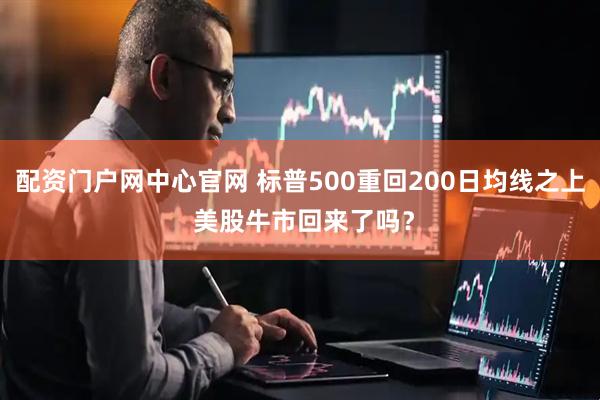 配资门户网中心官网 标普500重回200日均线之上 美股牛市回来了吗？