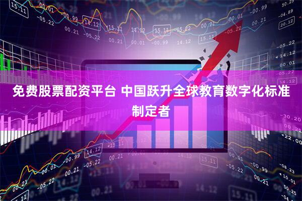 免费股票配资平台 中国跃升全球教育数字化标准制定者