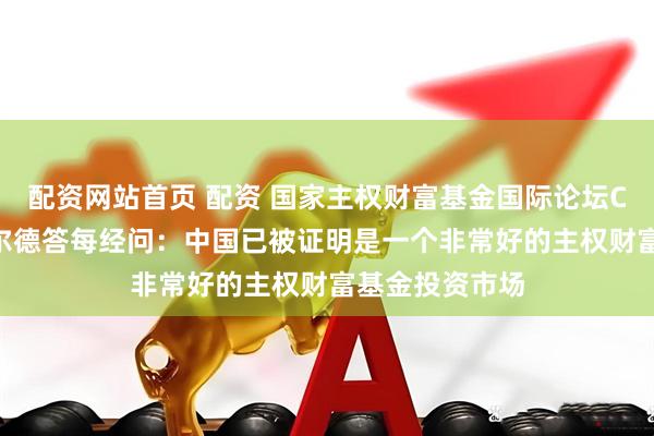 配资网站首页 配资 国家主权财富基金国际论坛CEO邓肯·邦菲尔德答每经问：中国已被证明是一个非常好的主权财富基金投资市场