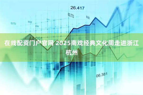在线配资门户官网 2025南戏经典文化周走进浙江杭州