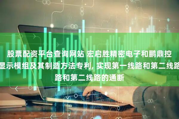 股票配资平台查询网站 宏启胜精密电子和鹏鼎控股申请显示模组及其制造方法专利, 实现第一线路和第二线路的通断