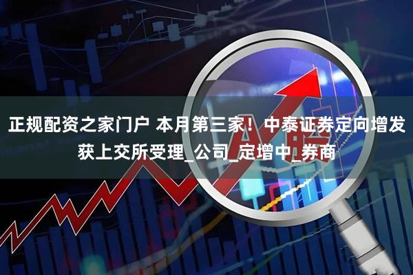 正规配资之家门户 本月第三家！中泰证券定向增发获上交所受理_公司_定增中_券商