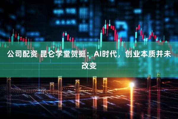 公司配资 昆仑学堂贺挺：AI时代，创业本质并未改变