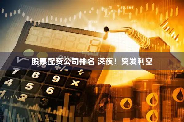 股票配资公司排名 深夜！突发利空